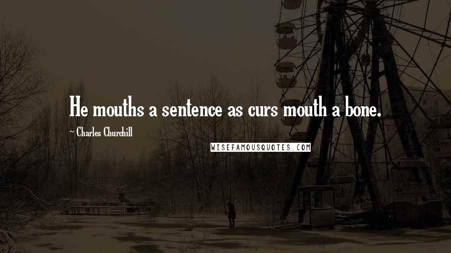 Charles Churchill Quotes: He mouths a sentence as curs mouth a bone.