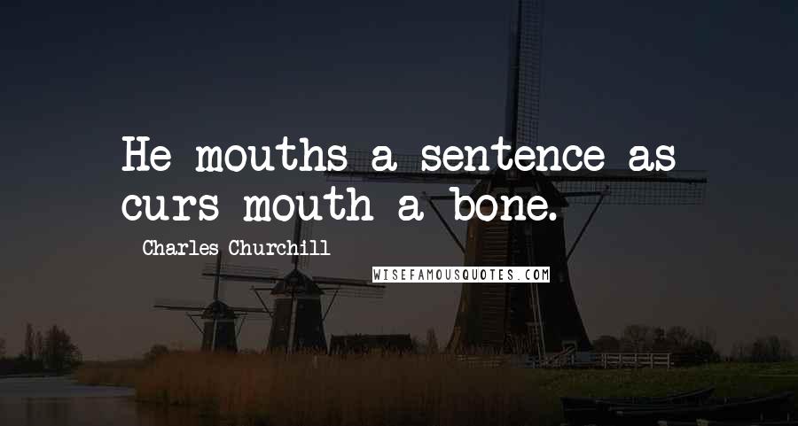 Charles Churchill Quotes: He mouths a sentence as curs mouth a bone.