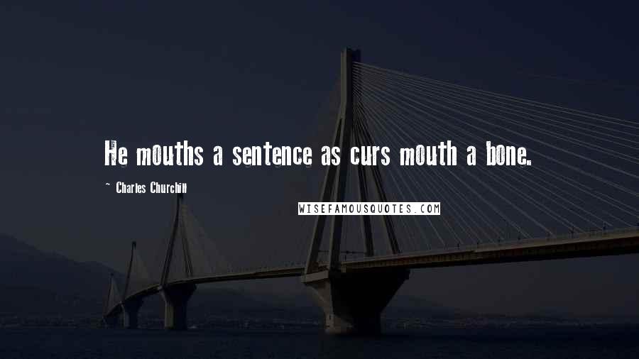 Charles Churchill Quotes: He mouths a sentence as curs mouth a bone.