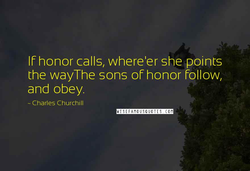 Charles Churchill Quotes: If honor calls, where'er she points the wayThe sons of honor follow, and obey.