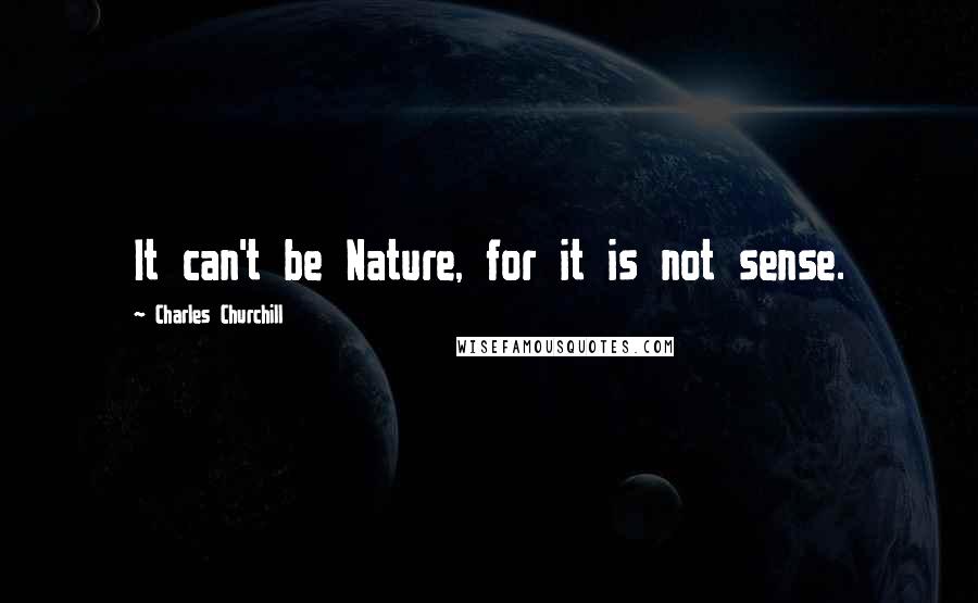 Charles Churchill Quotes: It can't be Nature, for it is not sense.