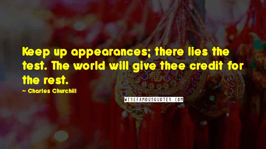 Charles Churchill Quotes: Keep up appearances; there lies the test. The world will give thee credit for the rest.