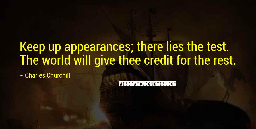 Charles Churchill Quotes: Keep up appearances; there lies the test. The world will give thee credit for the rest.