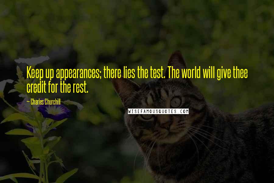 Charles Churchill Quotes: Keep up appearances; there lies the test. The world will give thee credit for the rest.