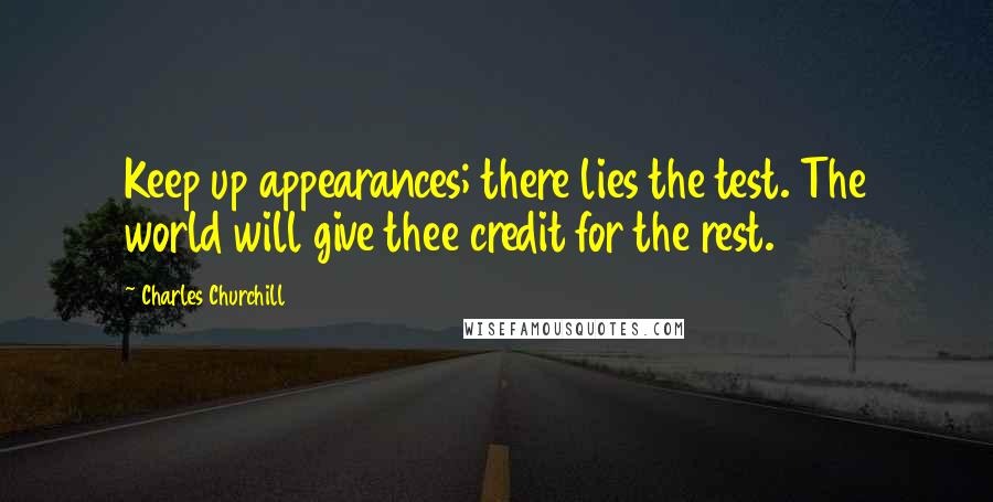 Charles Churchill Quotes: Keep up appearances; there lies the test. The world will give thee credit for the rest.