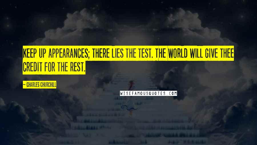 Charles Churchill Quotes: Keep up appearances; there lies the test. The world will give thee credit for the rest.