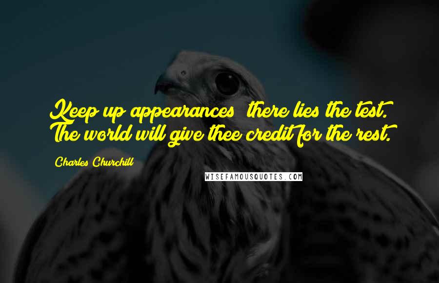 Charles Churchill Quotes: Keep up appearances; there lies the test. The world will give thee credit for the rest.