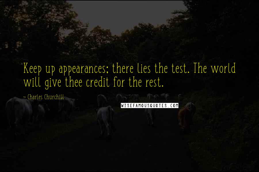 Charles Churchill Quotes: Keep up appearances; there lies the test. The world will give thee credit for the rest.