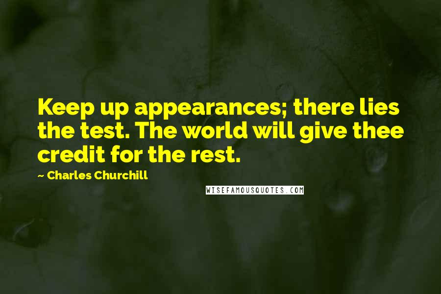 Charles Churchill Quotes: Keep up appearances; there lies the test. The world will give thee credit for the rest.