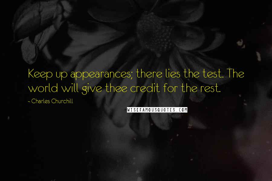 Charles Churchill Quotes: Keep up appearances; there lies the test. The world will give thee credit for the rest.