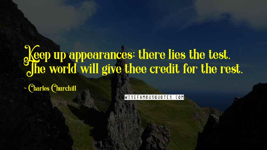 Charles Churchill Quotes: Keep up appearances; there lies the test. The world will give thee credit for the rest.