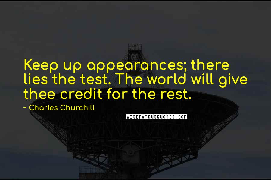Charles Churchill Quotes: Keep up appearances; there lies the test. The world will give thee credit for the rest.