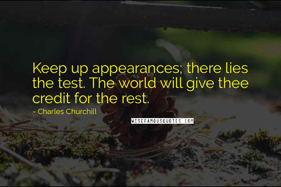 Charles Churchill Quotes: Keep up appearances; there lies the test. The world will give thee credit for the rest.