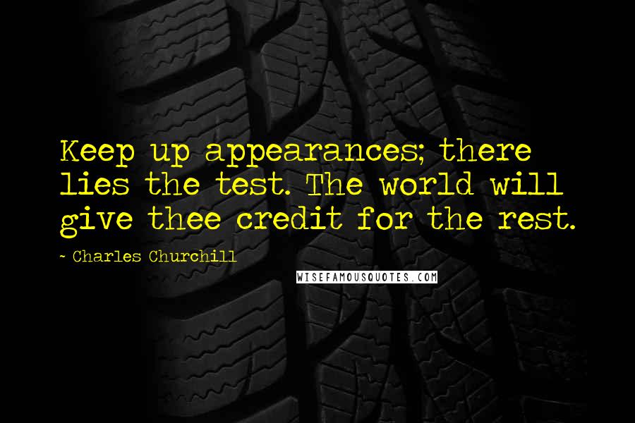 Charles Churchill Quotes: Keep up appearances; there lies the test. The world will give thee credit for the rest.