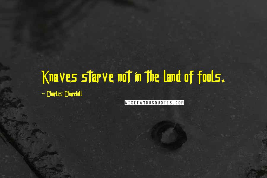 Charles Churchill Quotes: Knaves starve not in the land of fools.