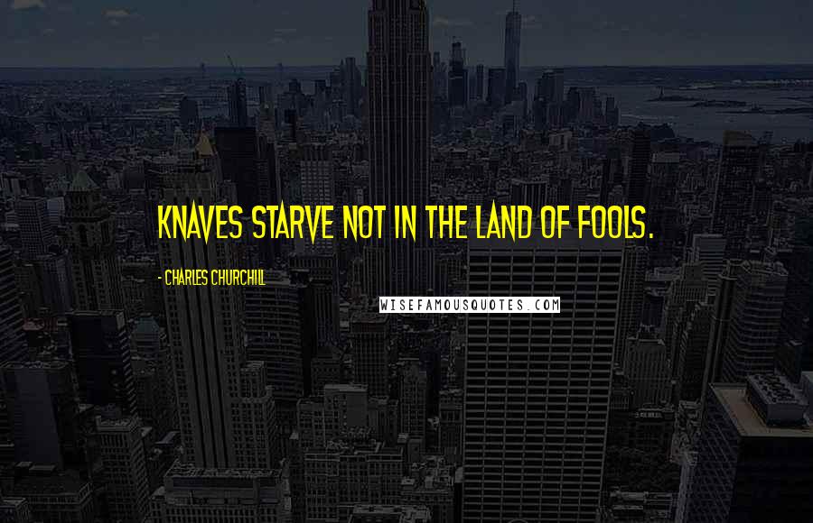 Charles Churchill Quotes: Knaves starve not in the land of fools.