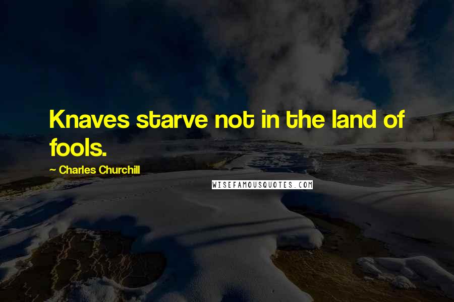 Charles Churchill Quotes: Knaves starve not in the land of fools.