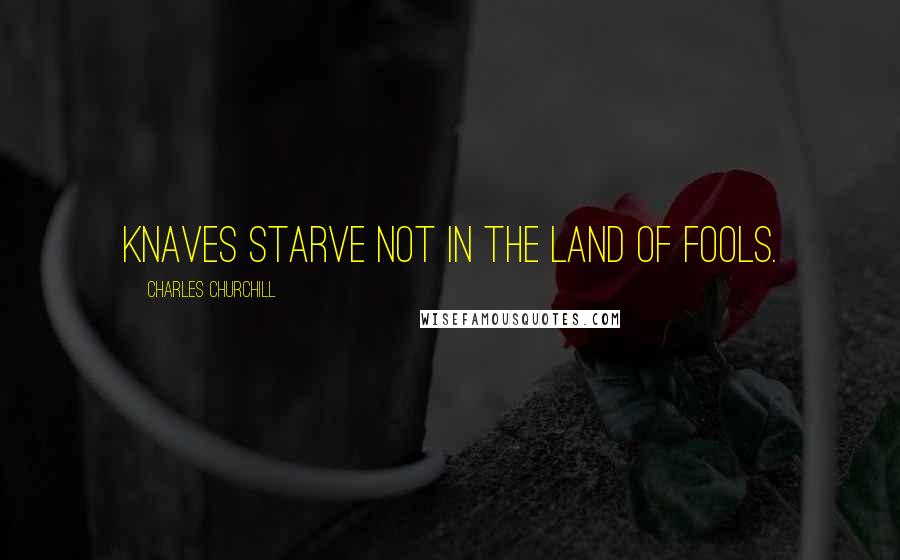 Charles Churchill Quotes: Knaves starve not in the land of fools.