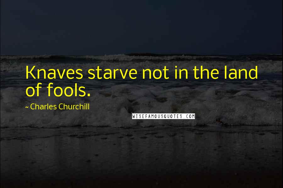Charles Churchill Quotes: Knaves starve not in the land of fools.