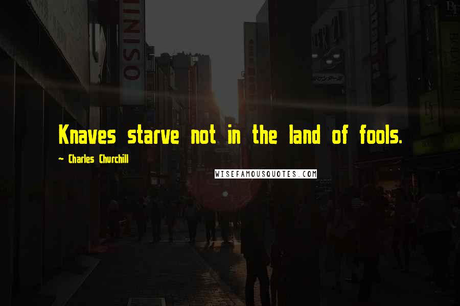 Charles Churchill Quotes: Knaves starve not in the land of fools.