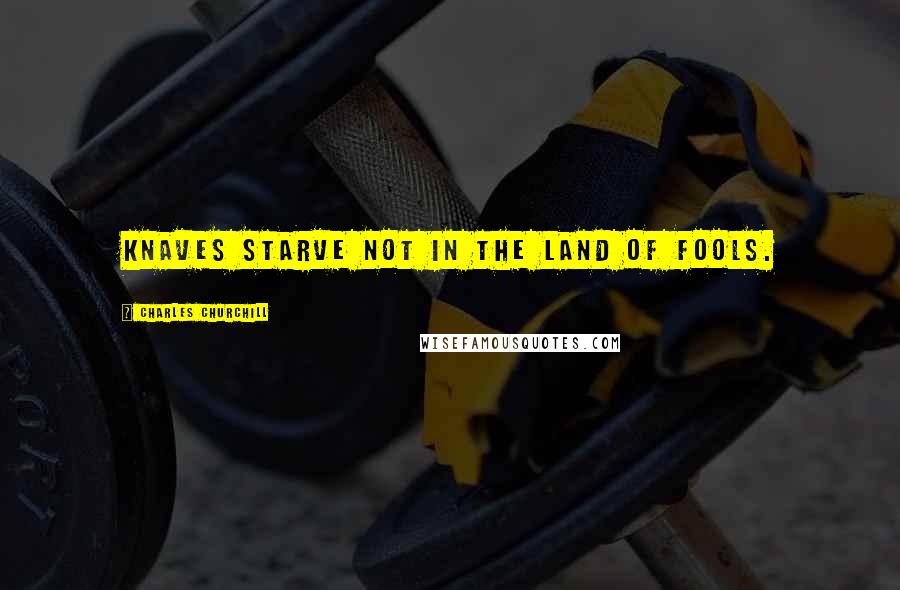 Charles Churchill Quotes: Knaves starve not in the land of fools.