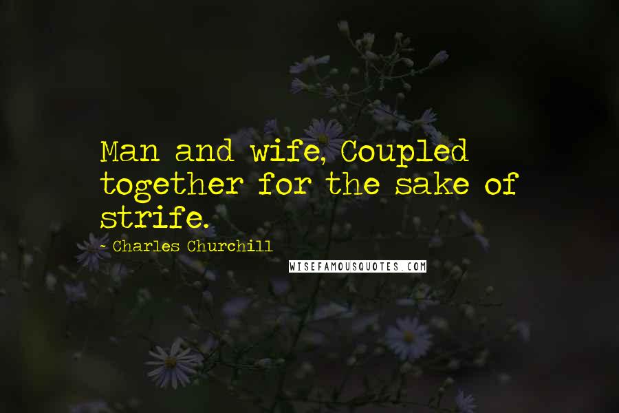 Charles Churchill Quotes: Man and wife, Coupled together for the sake of strife.