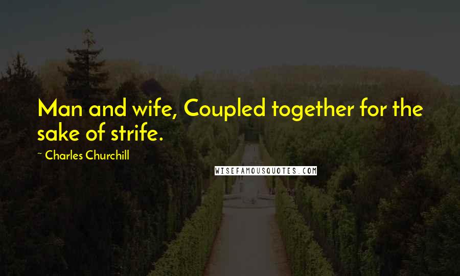 Charles Churchill Quotes: Man and wife, Coupled together for the sake of strife.