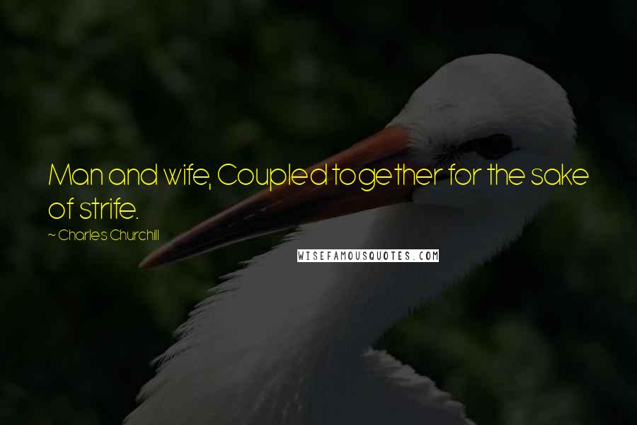 Charles Churchill Quotes: Man and wife, Coupled together for the sake of strife.