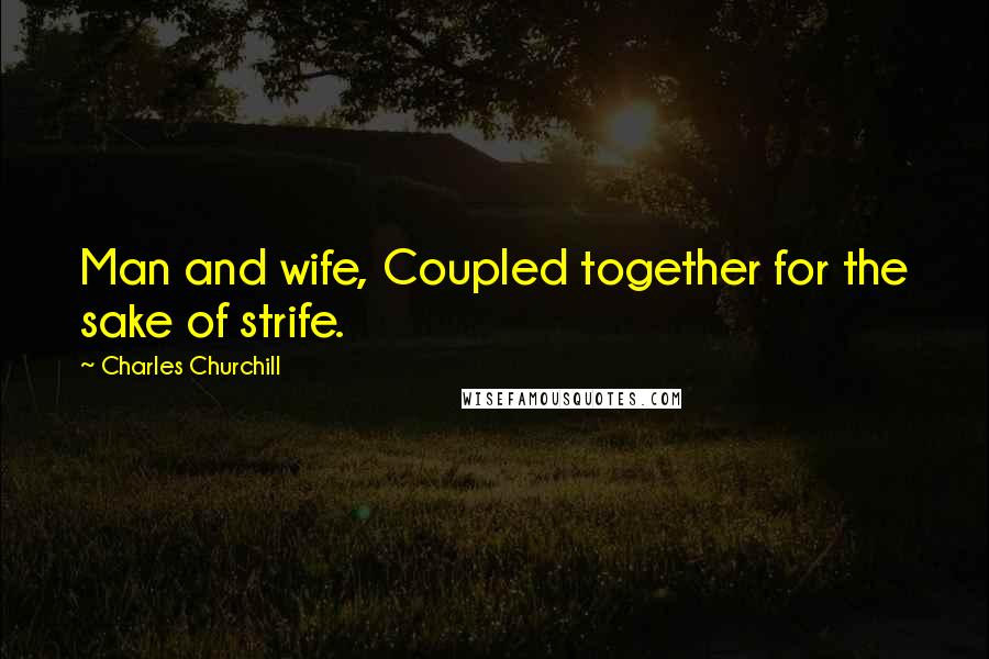 Charles Churchill Quotes: Man and wife, Coupled together for the sake of strife.