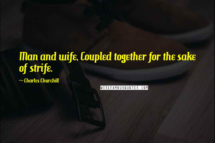 Charles Churchill Quotes: Man and wife, Coupled together for the sake of strife.