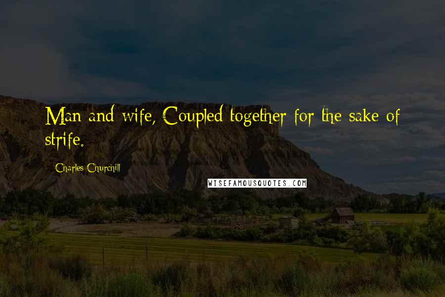 Charles Churchill Quotes: Man and wife, Coupled together for the sake of strife.