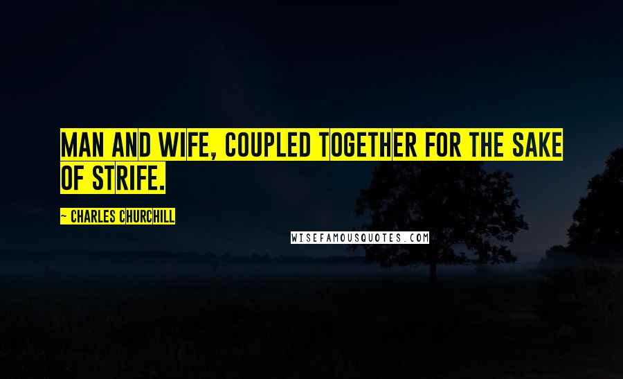 Charles Churchill Quotes: Man and wife, Coupled together for the sake of strife.