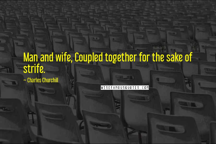 Charles Churchill Quotes: Man and wife, Coupled together for the sake of strife.