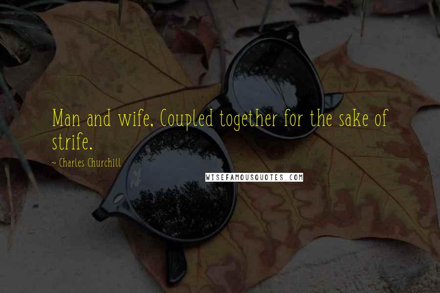 Charles Churchill Quotes: Man and wife, Coupled together for the sake of strife.