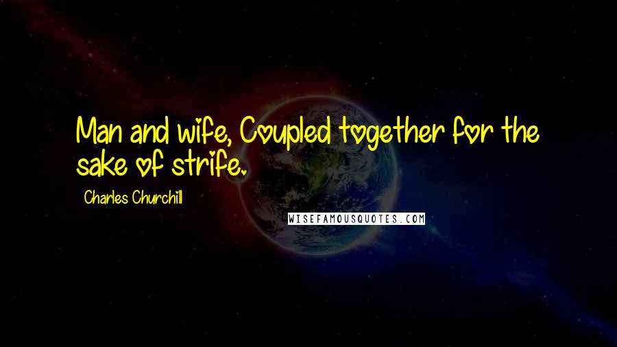 Charles Churchill Quotes: Man and wife, Coupled together for the sake of strife.