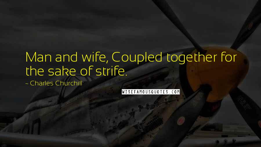 Charles Churchill Quotes: Man and wife, Coupled together for the sake of strife.