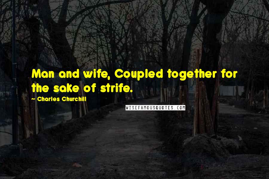 Charles Churchill Quotes: Man and wife, Coupled together for the sake of strife.