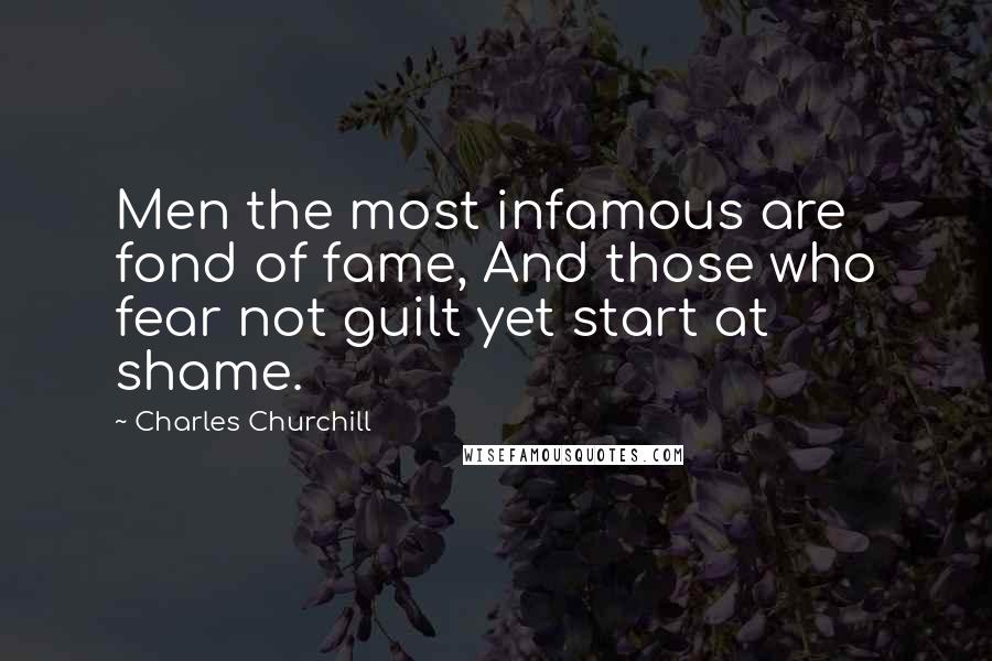 Charles Churchill Quotes: Men the most infamous are fond of fame, And those who fear not guilt yet start at shame.