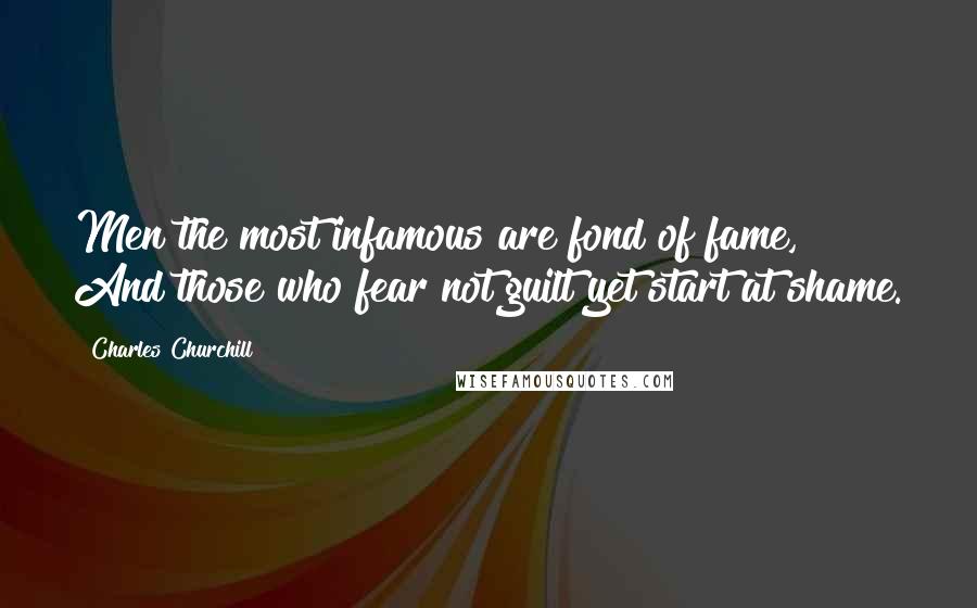 Charles Churchill Quotes: Men the most infamous are fond of fame, And those who fear not guilt yet start at shame.