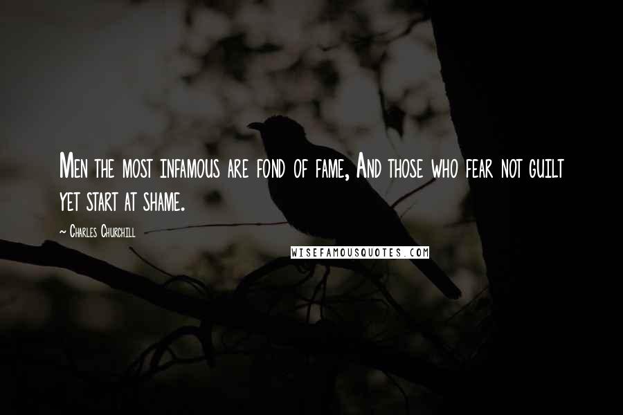 Charles Churchill Quotes: Men the most infamous are fond of fame, And those who fear not guilt yet start at shame.