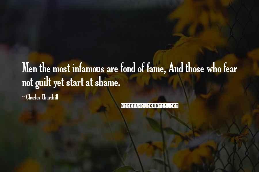 Charles Churchill Quotes: Men the most infamous are fond of fame, And those who fear not guilt yet start at shame.