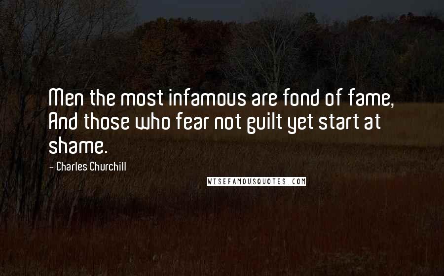 Charles Churchill Quotes: Men the most infamous are fond of fame, And those who fear not guilt yet start at shame.