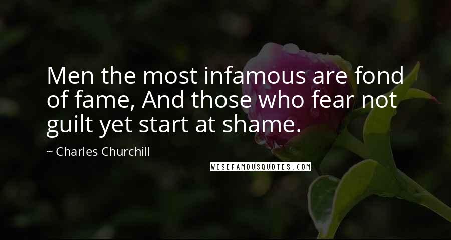 Charles Churchill Quotes: Men the most infamous are fond of fame, And those who fear not guilt yet start at shame.