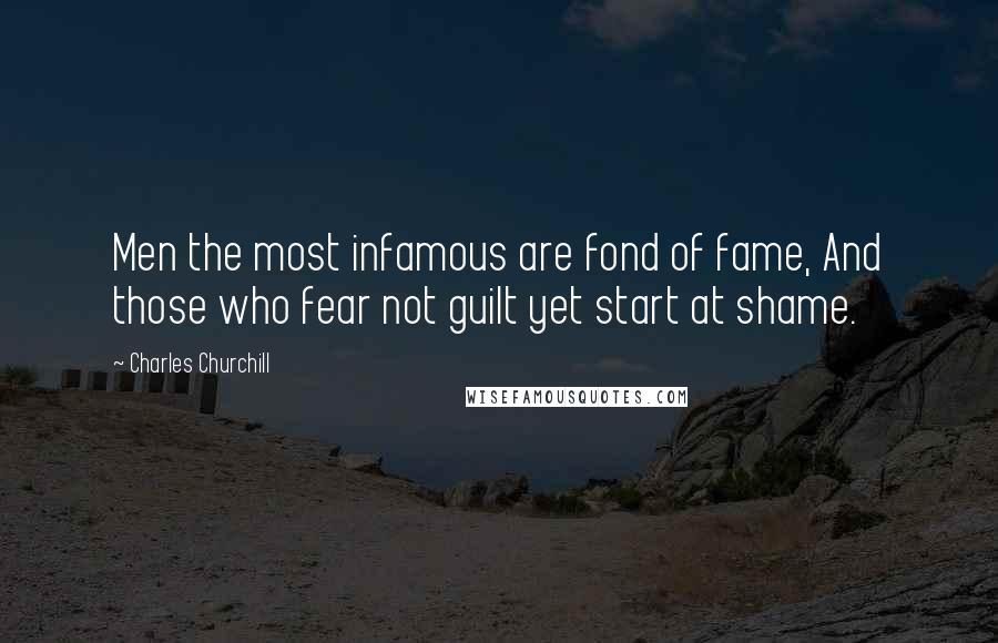 Charles Churchill Quotes: Men the most infamous are fond of fame, And those who fear not guilt yet start at shame.