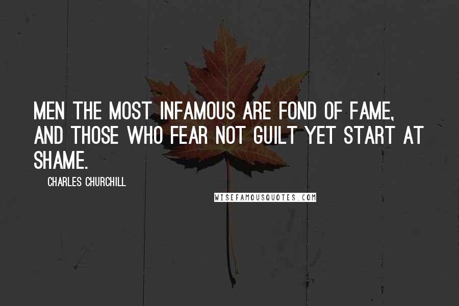 Charles Churchill Quotes: Men the most infamous are fond of fame, And those who fear not guilt yet start at shame.