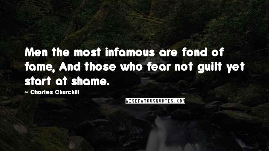 Charles Churchill Quotes: Men the most infamous are fond of fame, And those who fear not guilt yet start at shame.