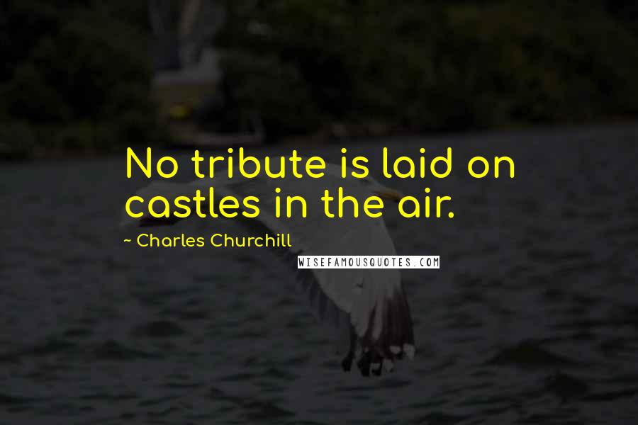 Charles Churchill Quotes: No tribute is laid on castles in the air.