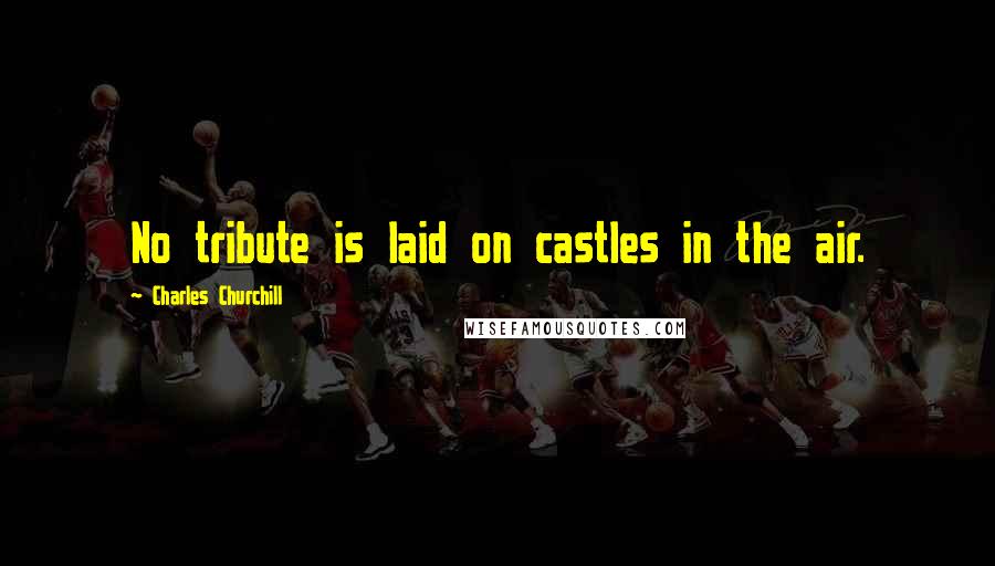 Charles Churchill Quotes: No tribute is laid on castles in the air.