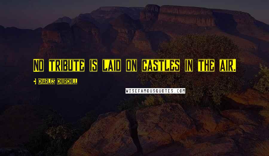 Charles Churchill Quotes: No tribute is laid on castles in the air.