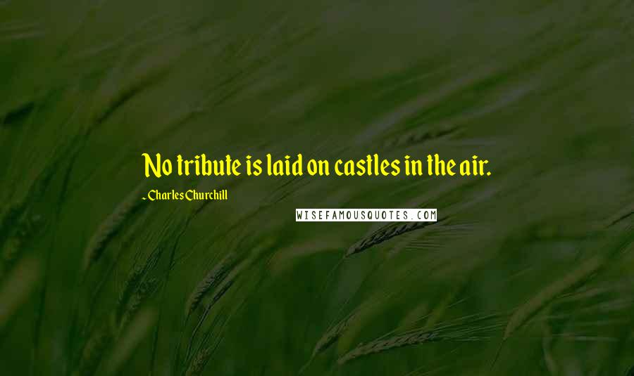 Charles Churchill Quotes: No tribute is laid on castles in the air.